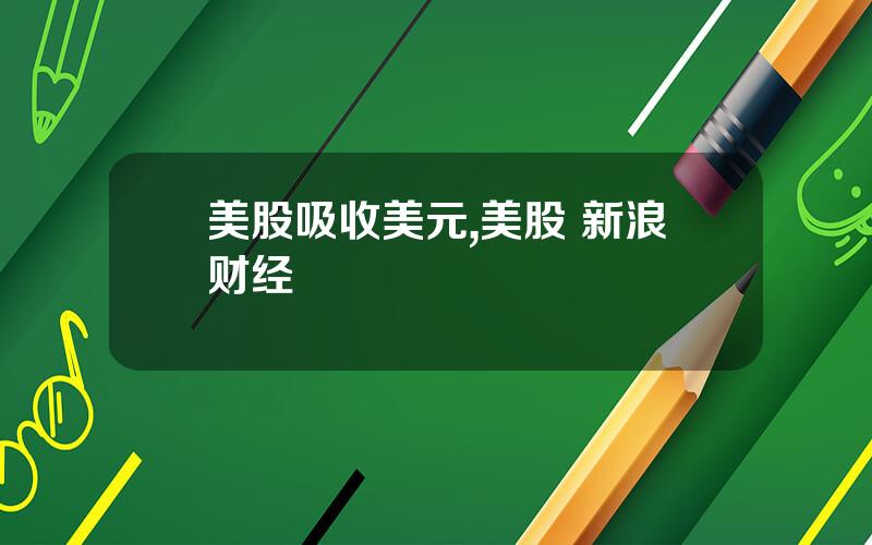 美股吸收美元,美股 新浪财经